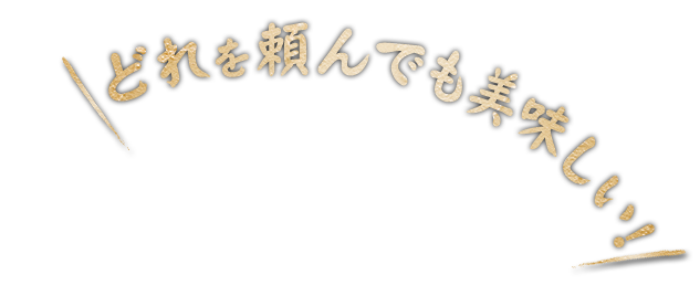 どれを頼んでも