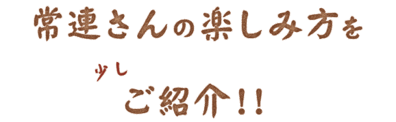 常連さんの楽しみ方を